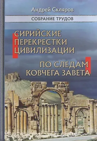 Андрей Юрьевич Скляров Сирийские перекрестки цивилизаций. По следам Ковчега Завета