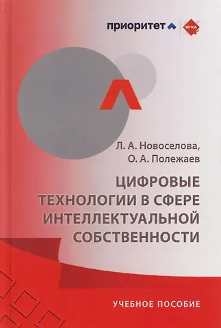 Людмила Александровна Новоселова, Олег Александрович Полежаев Цифровые технологии в сфере интеллектуальной собственности: учебное пособие