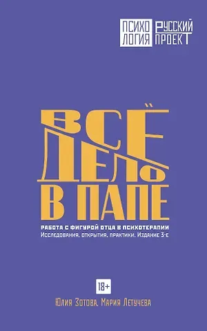 Зотова Юлия Петровна, Летучева Мария Владимировна Все дело в папе. Работа с фигурой отца в психотерапии. Исследования, открытия, практики. Издание 3-е