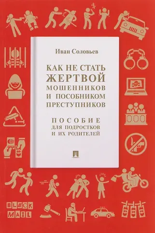 Иван Николаевич Соловьев Как не стать жертвой мошенников и пособником преступников. Пособие для подростков и их родителей