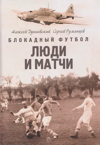 Алексей Львович Дунаевский, Сергей Румянцев Блокадный футбол: Люди и матчи