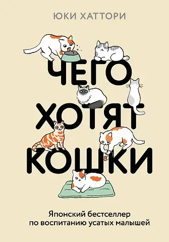 Хаттори Юки Чего хотят кошки. Японский бестселлер по воспитанию усатых малышей