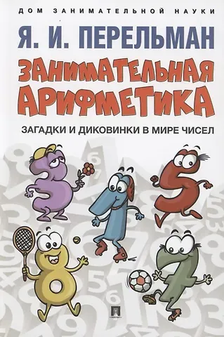 Яков Исидорович Перельман Занимательная арифметика. Загадки и диковинки в мире чисел
