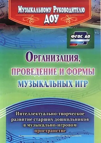 Организация, проведение и формы музыкальных игр. Интеллектуально-творческое развитие старших дошкольников в музыкльно-игровом пространстве. ФГОС ДО