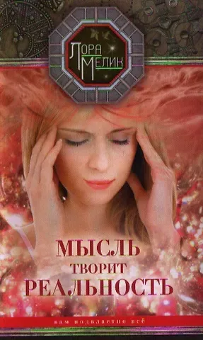 Лариса Николаевна Мелик Мысль творит реальность: вам подвластно ВСЁ