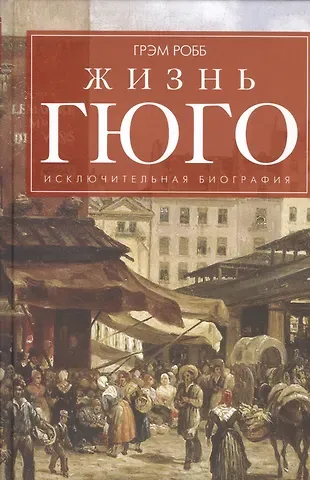 Грэм Робб Жизнь Гюго