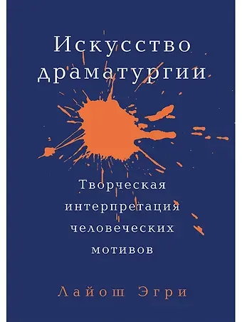 Лайош Эгри Искусство Драматургии. Творческая интерпретация человеческих мотивов