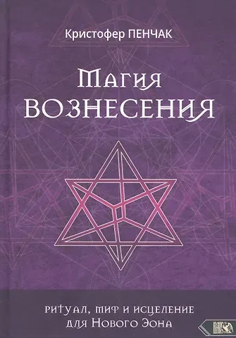 Кристофер Пенчак Магия Вознесения. Ритуал, миф и исцеление для Нового Эона