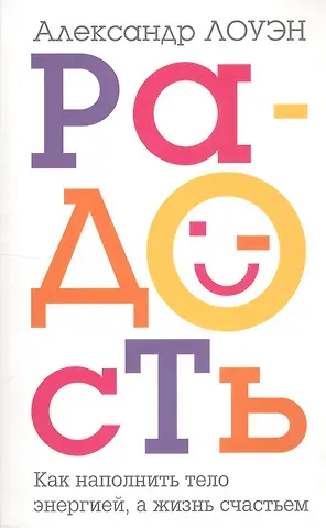 Александр Лоуэн Радость. Как наполнить тело энергией, а жизнь счастьем