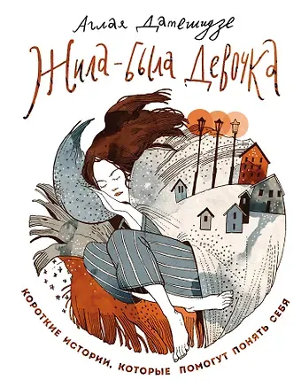 Аглая Датешидзе Жила-была девочка. Короткие истории, которые помогут понять себя