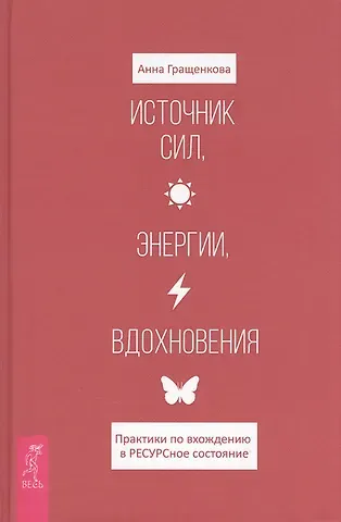 Анна Гращенкова Источник сил, энергии, вдохновения. Практики по вхождению в ресурсное состояние