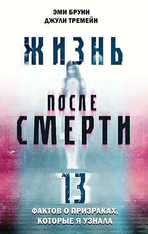 Эми Бруни, Джули Тремейн Жизнь после смерти. 13 фактов о призраках, которые я узнала
