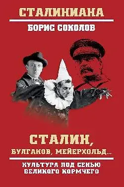 Борис Вадимович Соколов Сталин, Булгаков, Мейерхольд... Культура под сенью великого кормчего