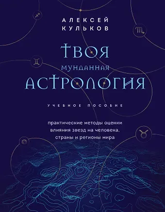 Алексей Михайлович Кульков Твоя мунданная астрология. Учебное пособие. Практические методы оценки влияния звезд на человека, страны и регионы мира