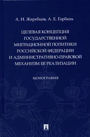 А. Н. Жеребцов Целевая концепция государственной миграционной политики Российсской Федерации и административно-правовой механизм ее реализации. Монография.