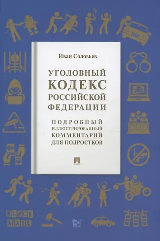 Иван Николаевич Соловьев Уголовный кодекс Российской Федерации. Подробный иллюстрированный комментарий для подростков