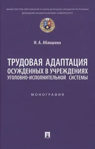 Наталья Анатольевна Абакшина Трудовая адаптация осужденных в учреждениях уголовно-исполнительной системы. Монография