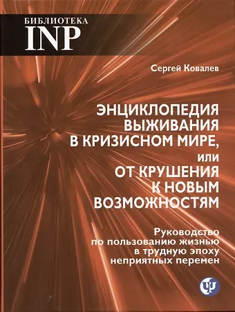 Сергей Викторович Ковалев Энциклопедия выживания в кризисном мире, или от крушения к новым возможностям. Руководство по пользованию жизнью в трудную эпоху неприятных перемен