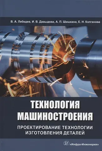 Валерий Александрович Лебедев, Ирина Вазгеновна Давыдова, Антонина Павловна Шишкина Технология машиностроения. Проектирование технологии изготовления деталей: учебное пособие