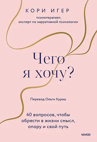 Кори Игер Чего я хочу? 40 вопросов, чтобы обрести в жизни смысл, опору и свой путь