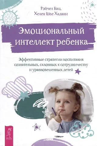 Рэйчел Кац, Хелен Шве Хадани Эмоциональный интеллект ребенка: эффективные стратегии воспитания сознательных, склонных к сотрудничеству и уравновешенных детей