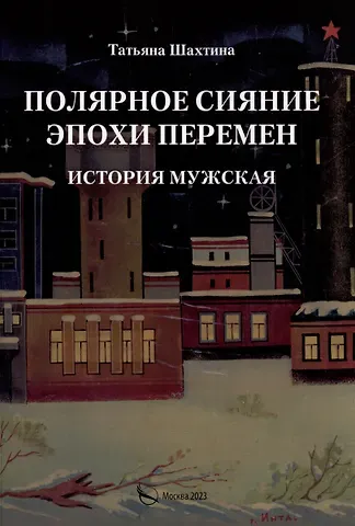 Татьяна Шахтина Полярное сияние эпохи перемен. История мужская