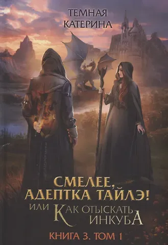 Катерина Темная Смелее, адептка Тайлэ! или Как отыскать инкуба. Кн. 3. Т. 1