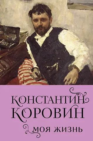 Константин Алексеевич Коровин Константин Коровин. Моя жизнь