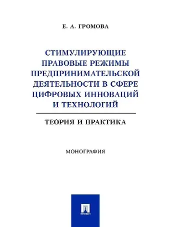Елизавета Александровна Громова Стимулирующие правовые режимы предпринимательской деятельности в сфере цифровых инноваций и технологий. Теория и практика. Монография