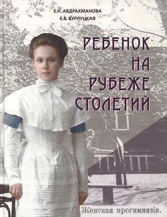 Елена Вадимовна Бурлуцкая, Екатерина Николаевна Абдрахманова Ребенок на рубеже столетий. Детская повседневность в Оренбурге второй половины XIX–начала XX в.
