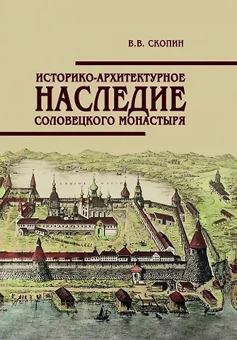 Владимир Владимирович Скопин Историко-архитектурное наследие Соловецкого монастыря