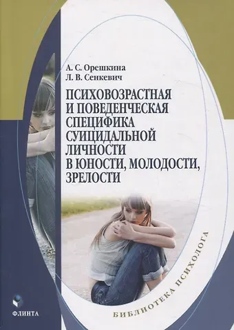 Л. Сенкевич, Агата Орешкина Психовозрастная и поведенческая специфика суицидальной личности в юности, молодости, зрелости. Монография