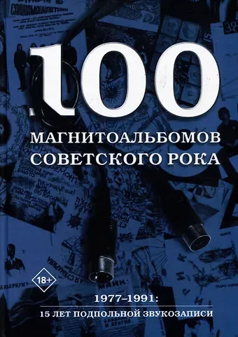 Александр Исаакович Кушнир 100 магнитоальбомов советского рока. Избранные страницы истории отечественного рока. 1977-1991: 15 лет подпольной звукозаписи