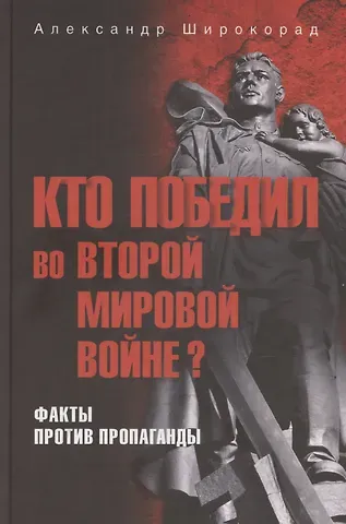 Александр Борисович Широкорад Кто победил во Второй мировой войне? Факты против пропаганды