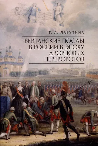 Татьяна Леонидовна Лабутина Британские послы в России в эпоху дворцовых переворотов.
