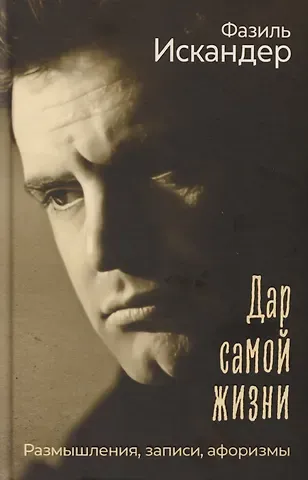 Фазиль Абдулович Искандер Дар самой жизни: размышления, записи, афоризмы