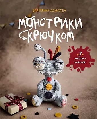 Денисова Екатерина Евгеньевна Монстрики крючком. 7 мастер-классов