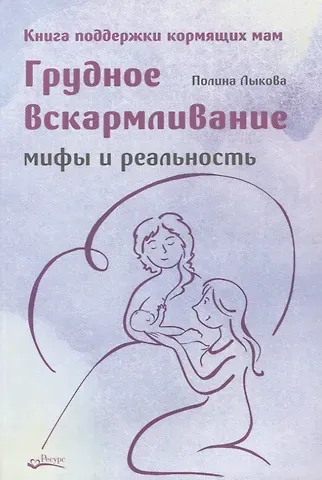 Полина Лыкова Грудное вскармливание. Мифы и реальность. Книга поддержки кормящих мам