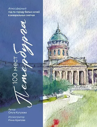 Кутузова Ольга Михайловна 100 мест Петербурга. Атмосферный гид по городу белых ночей в акварельных скетчах