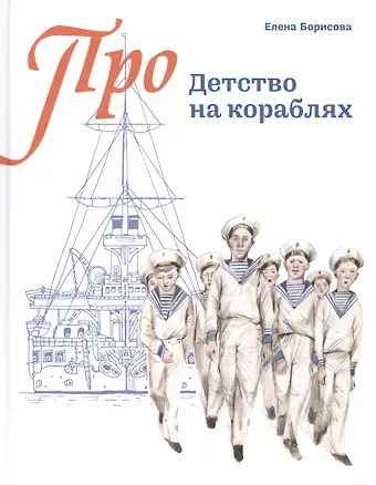 Елена Сергеевна Борисова Детство на кораблях (Про…) (илл. Золотухина) Борисова