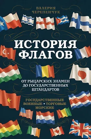 Валерия Сергеевна Черепенчук История флагов. От рыцарских знамен до государственных штандартов