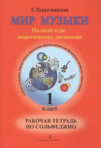 Татьяна Евгеньевна Первозванская Мир музыки. Полный курс теоретических дисциплин. Рабочая тетрадь по сольфеджио. 1 класс