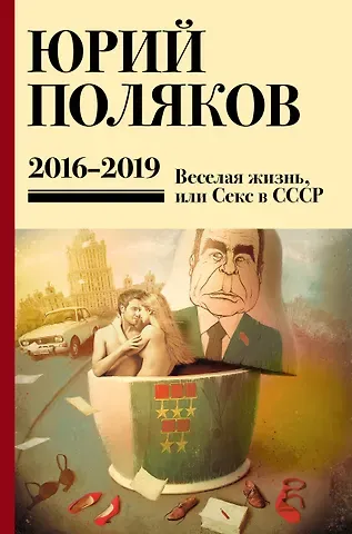 Юрий Михайлович Поляков Собрание сочинений. 2016-2019. Том 9. Веселая жизнь, или Секс в СССР
