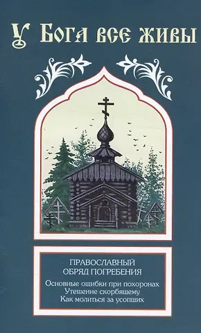 У Бога все живы. Православный обряд погребения. Основные ошибки при похоронах. Утешение скорбящему. Как молиться за усопших