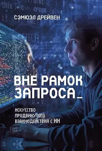 Сэмюэл Дрейвен Вне рамок запроса: искусство продвинутого взаимодействия с ИИ