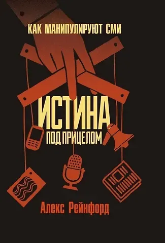 Алекс Рейнфорд Истина под прицелом. Как манипулируют СМИ