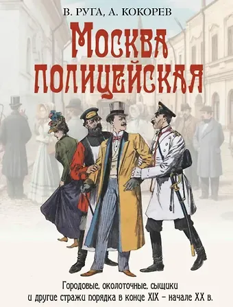 Владимир Эдуардович Руга, Андрей Олегович Кокорев Москва полицейская. Городовые, околоточные, сыщики и другие стражи порядка в конце XIX-начале XX в.