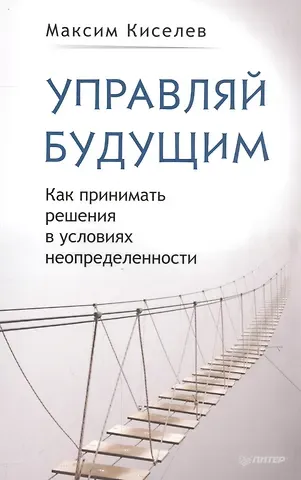 Максим Витальевич Киселев Управляй будущим. Как принимать решения в условиях неопределенности