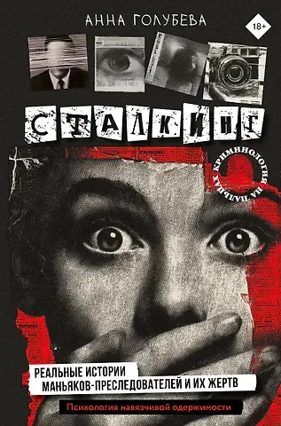 Анна Игоревна Голубева Сталкинг. Реальные истории маньяков-преследователей и их жертв. Психология навязчивой одержимости