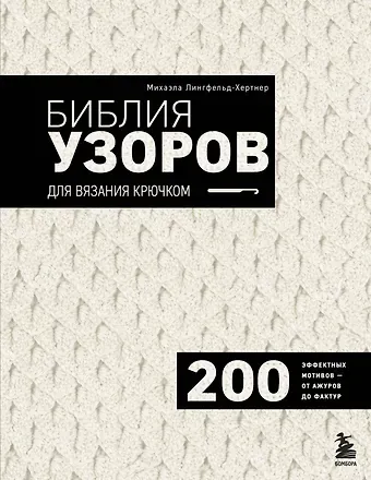 Лингфельд-Хертнер Михаэла Библия узоров для вязания крючком. 200 эффектных мотивов – от ажуров до фактур